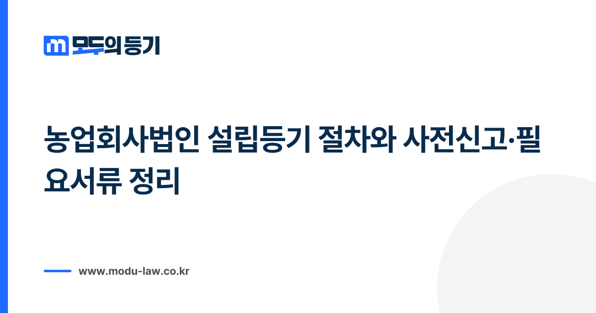 농업회사법인 설립등기 절차와 사전신고·필요서류 정리
