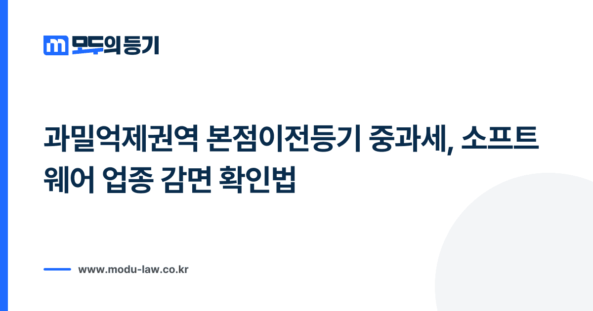 과밀억제권역 본점이전등기 중과세, 소프트웨어 업종 감면 확인법