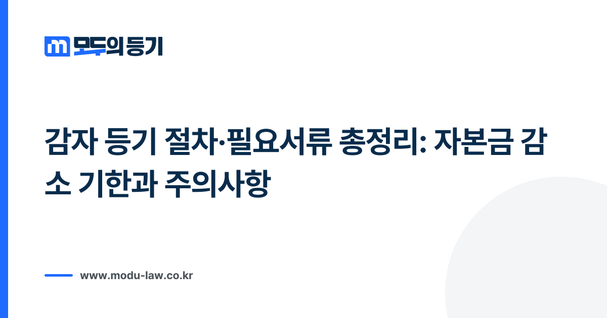 감자 등기 절차·필요서류 총정리: 자본금 감소 기한과 주의사항