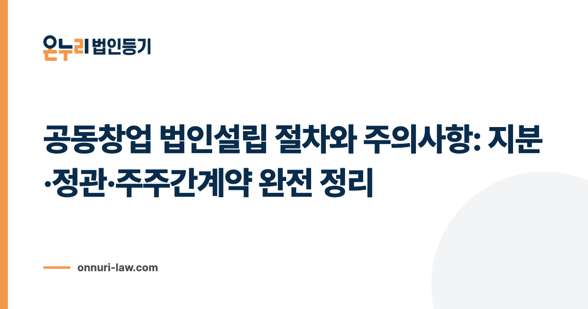 공동창업 법인설립 절차와 주의사항: 지분·정관·주주간계약 완전 정리