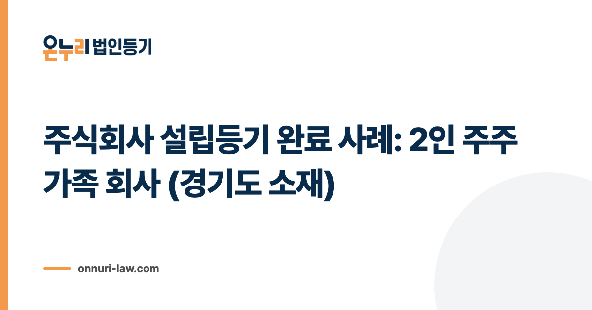 주식회사 설립등기 완료 사례: 2인 주주 가족 회사 (경기도 소재)