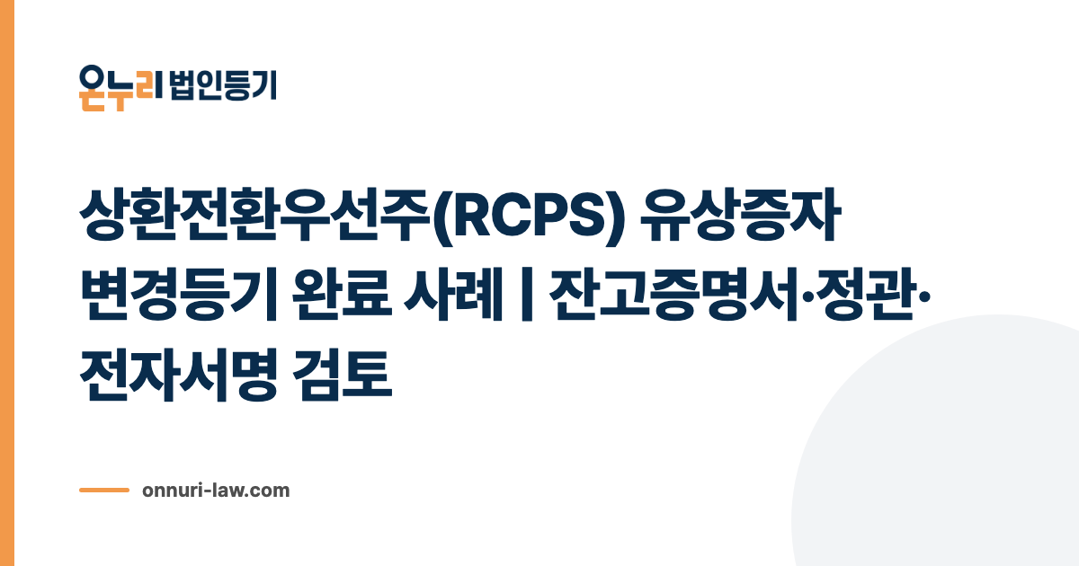 상환전환우선주(RCPS) 유상증자 변경등기 완료 사례 | 잔고증명서·정관·전자서명 검토