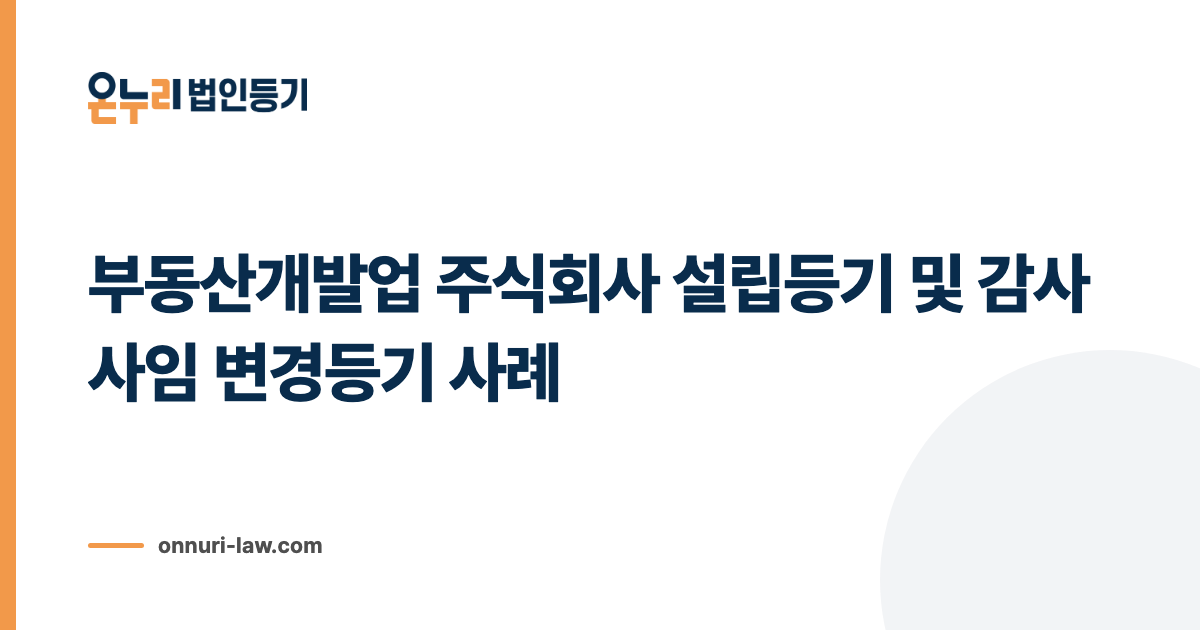 부동산개발업 주식회사 설립등기 및 감사 사임 변경등기 사례