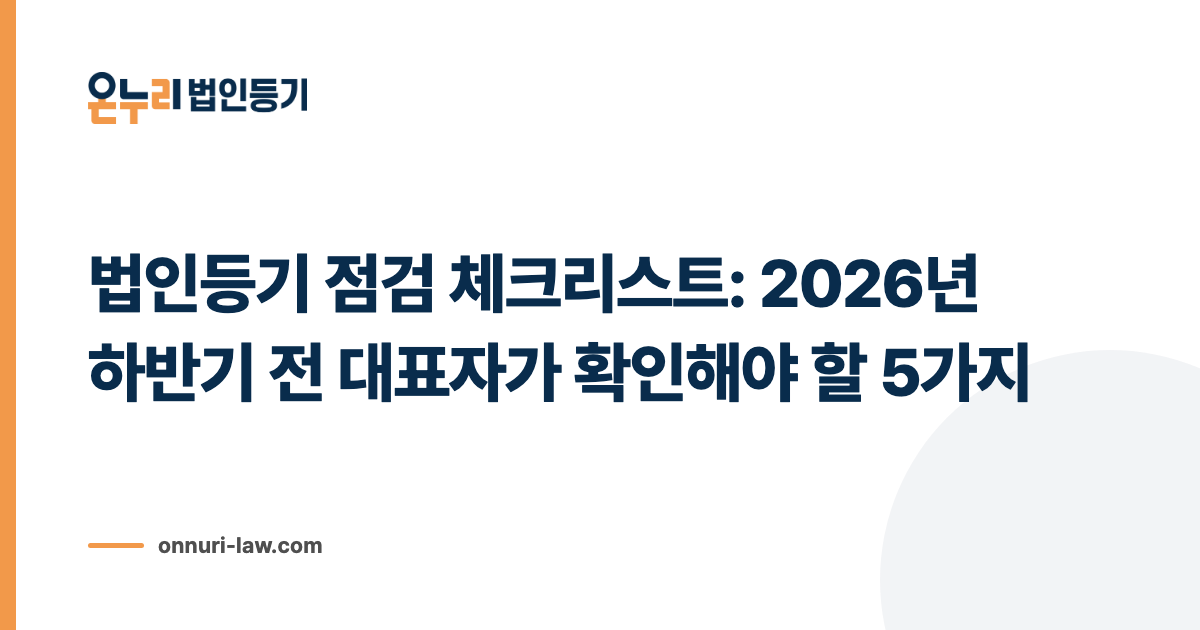 법인등기 점검 체크리스트: 2026년 하반기 전 대표자가 확인해야 할 5가지
