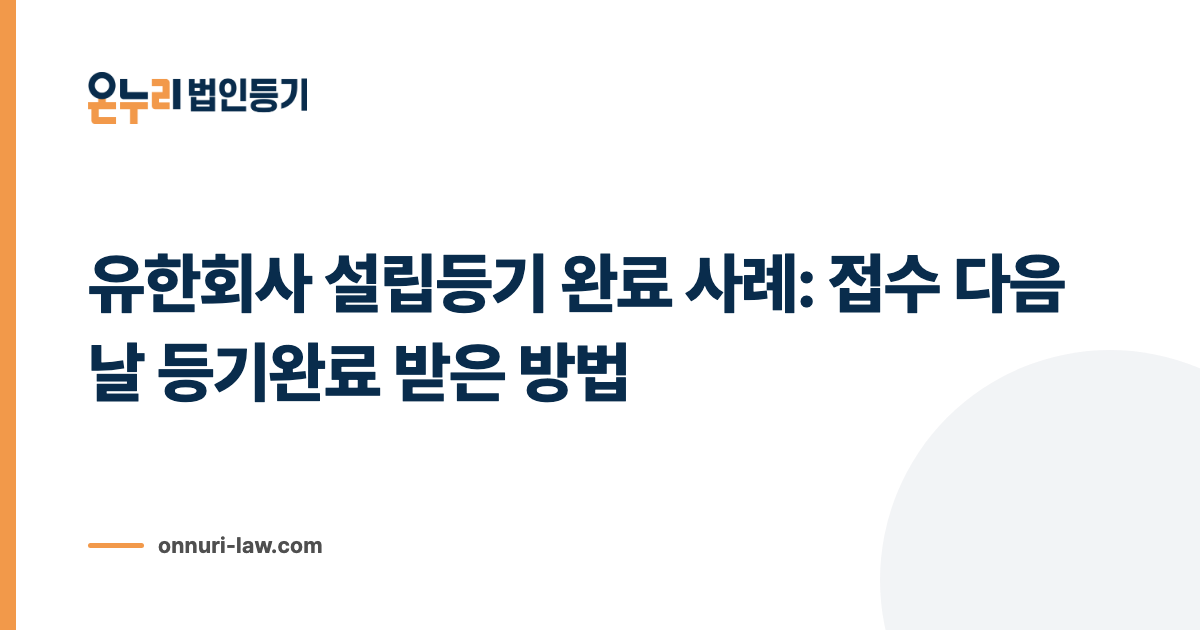 유한회사 설립등기 완료 사례: 접수 다음 날 등기완료 받은 방법