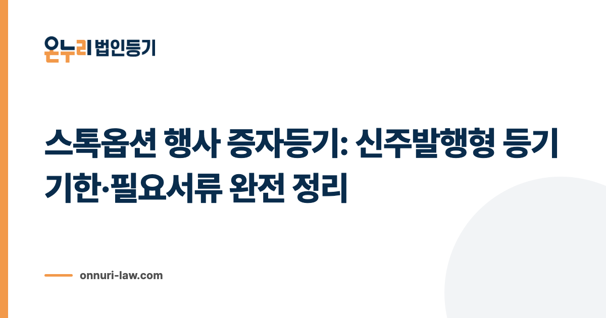 스톡옵션 행사 증자등기: 신주발행형 등기 기한·필요서류 완전 정리