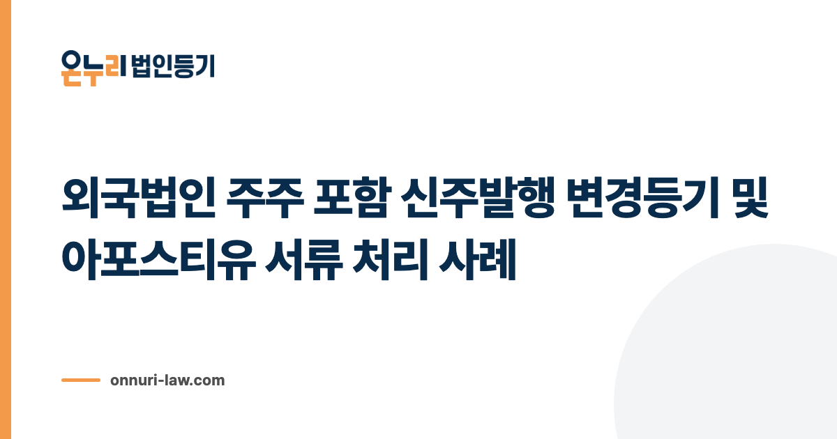 외국법인 주주 포함 신주발행 변경등기 및 아포스티유 서류 처리 사례