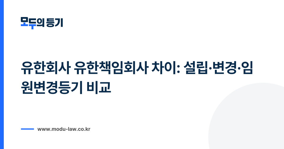 유한회사 유한책임회사 차이: 설립·변경·임원변경등기 비교