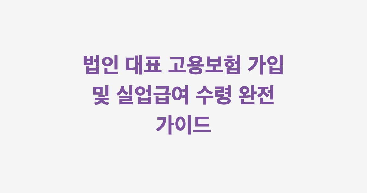 법인 대표 고용보험 가입 및 실업급여 수령 완전 가이드